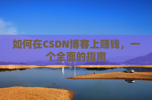 如何在CSDN博客上赚钱，一个全面的指南
