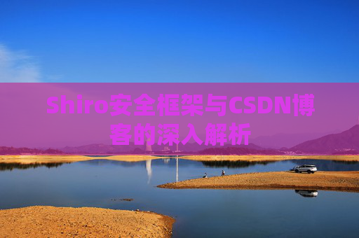 Shiro安全框架与CSDN博客的深入解析