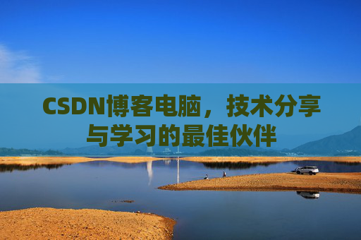 CSDN博客电脑，技术分享与学习的最佳伙伴